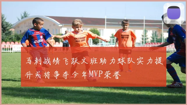 马刺战绩飞跃文班助力球队实力提升或将争夺今年MVP荣誉