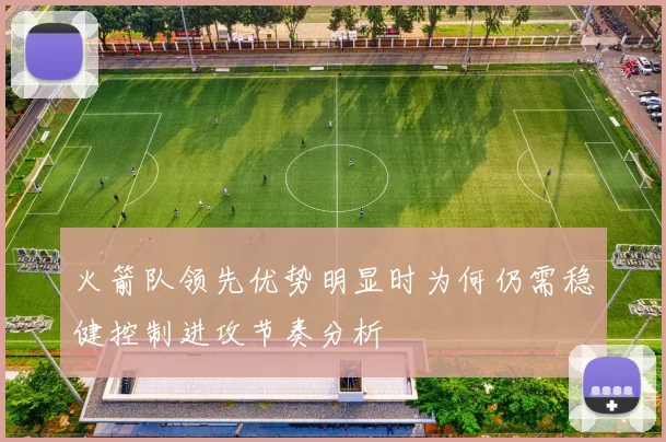 火箭队领先优势明显时为何仍需稳健控制进攻节奏分析