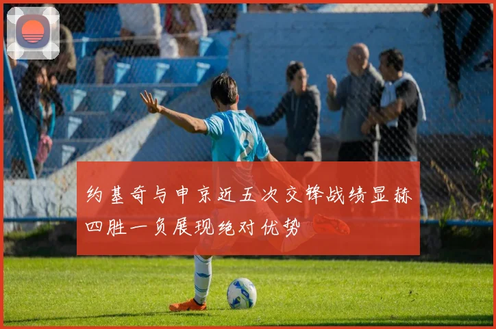 约基奇与申京近五次交锋战绩显赫四胜一负展现绝对优势