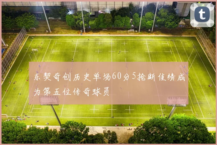 东契奇创历史单场60分5抢断佳绩成为第五位传奇球员